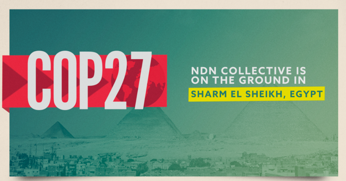 COP27: NDN Collective’s Recap of Week One at the United Nations 27th Annual Conference of the Parties (COP) in Sharm El Sheikh, Egypt